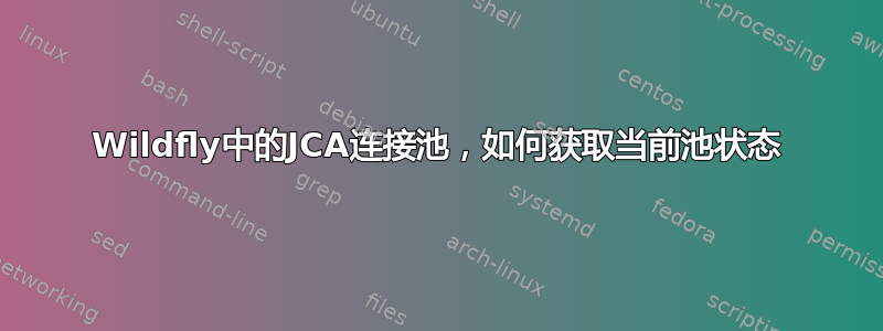 Wildfly中的JCA连接池，如何获取当前池状态