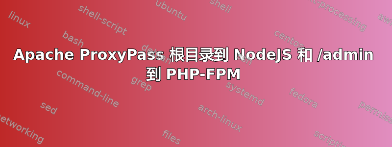 Apache ProxyPass 根目录到 NodeJS 和 /admin 到 PHP-FPM