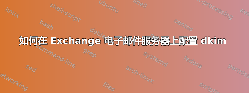 如何在 Exchange 电子邮件服务器上配置 dkim