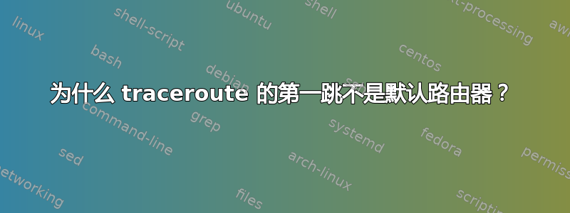 为什么 traceroute 的第一跳不是默认路由器？