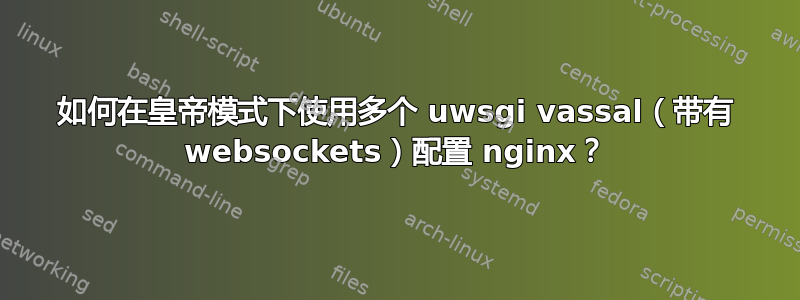 如何在皇帝模式下使用多个 uwsgi vassal（带有 websockets）配置 nginx？