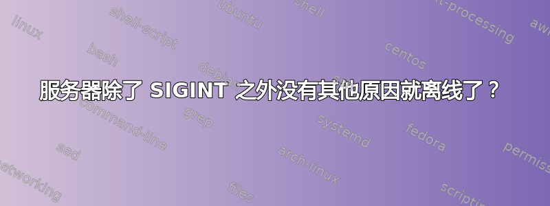 服务器除了 SIGINT 之外没有其他原因就离线了？