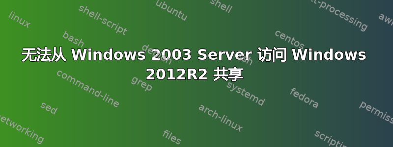 无法从 Windows 2003 Server 访问 Windows 2012R2 共享