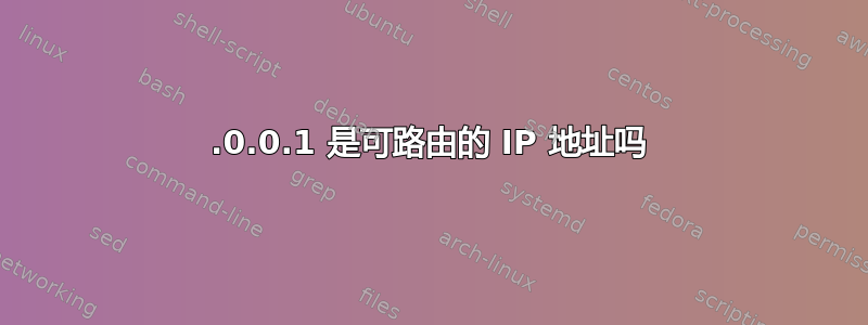 127.0.0.1 是可路由的 IP 地址吗