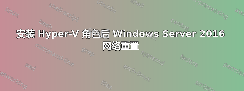 安装 Hyper-V 角色后 Windows Server 2016 网络重置