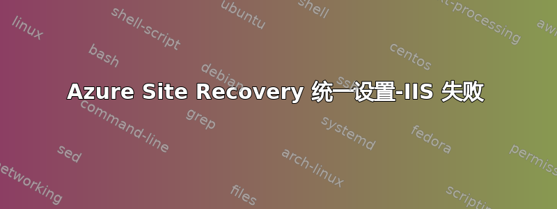 Azure Site Recovery 统一设置-IIS 失败