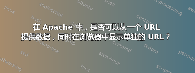 在 Apache 中，是否可以从一个 URL 提供数据，同时在浏览器中显示单独的 URL？