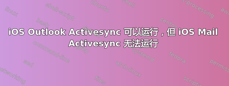 iOS Outlook Activesync 可以运行，但 iOS Mail Activesync 无法运行