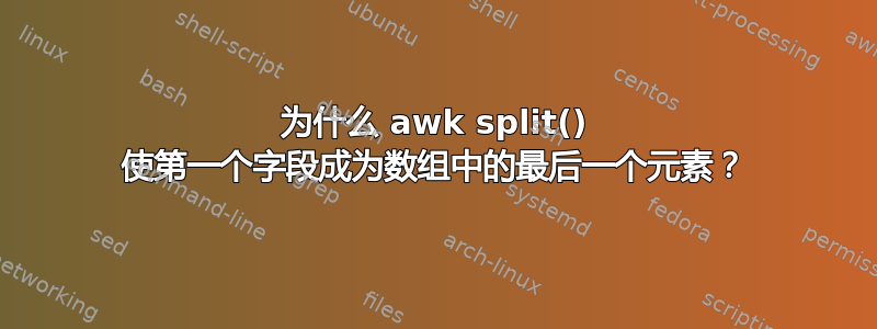 为什么 awk split() 使第一个字段成为数组中的最后一个元素？