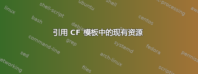 引用 CF 模板中的现有资源