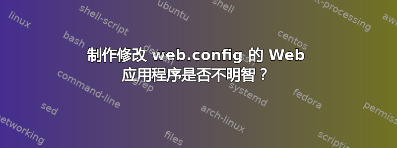 制作修改 web.config 的 Web 应用程序是否不明智？