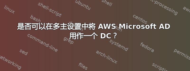 是否可以在多主设置中将 AWS Microsoft AD 用作一个 DC？