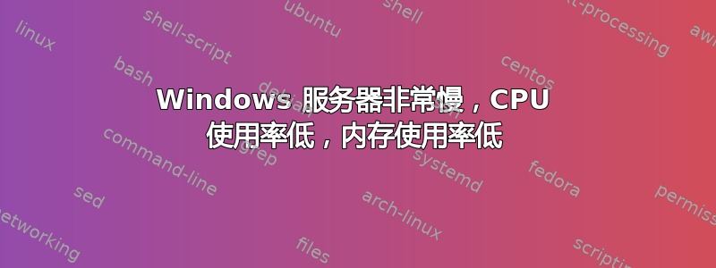 Windows 服务器非常慢，CPU 使用率低，内存使用率低