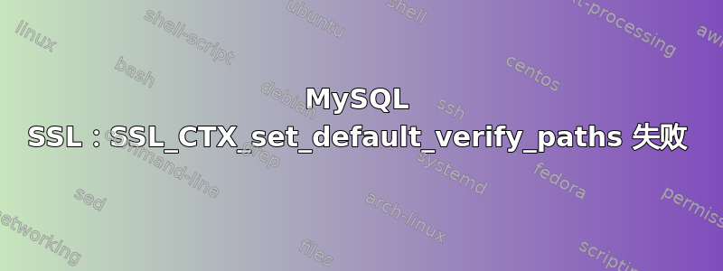 MySQL SSL：SSL_CTX_set_default_verify_paths 失败