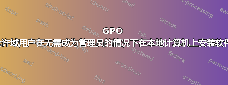 GPO 允许域用户在无需成为管理员的情况下在本地计算机上安装软件