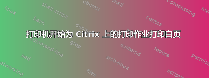 打印机开始为 Citrix 上的打印作业打印白页