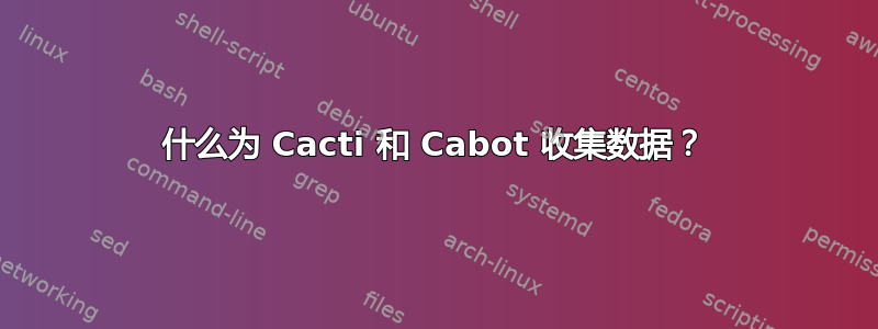 什么为 Cacti 和 Cabot 收集数据？