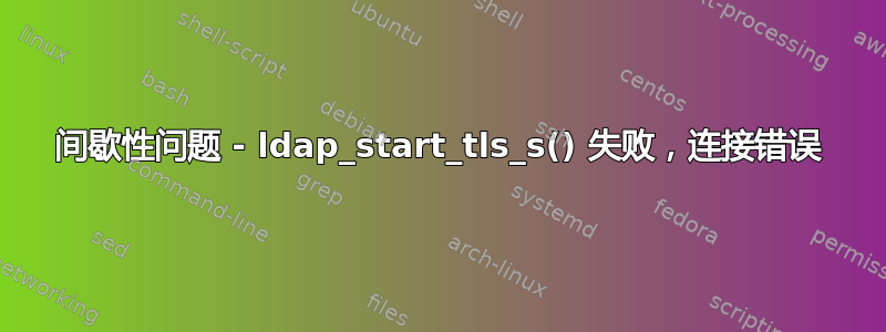 间歇性问题 - ldap_start_tls_s() 失败，连接错误