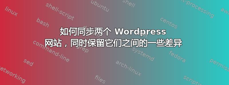 如何同步两个 Wordpress 网站，同时保留它们之间的一些差异