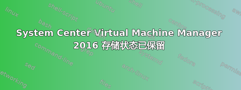 System Center Virtual Machine Manager 2016 存储状态已保留