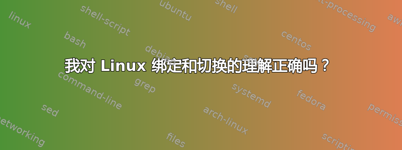 我对 Linux 绑定和切换的理解正确吗？