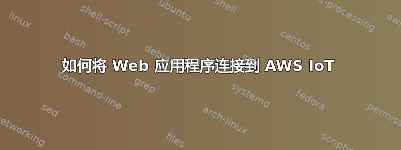 如何将 Web 应用程序连接到 AWS IoT