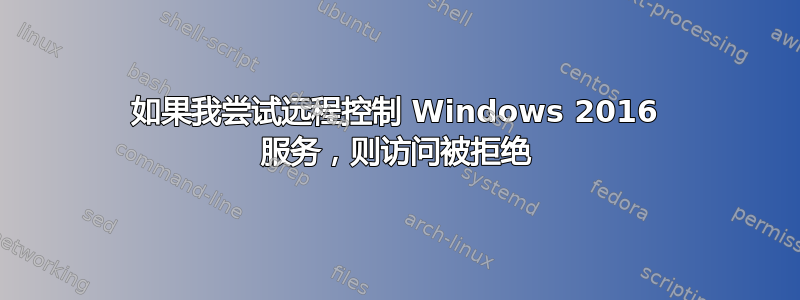 如果我尝试远程控制 Windows 2016 服务，则访问被拒绝