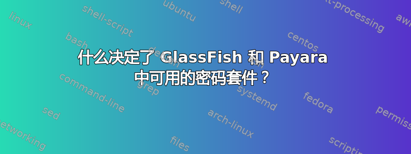 什么决定了 GlassFish 和 Payara 中可用的密码套件？