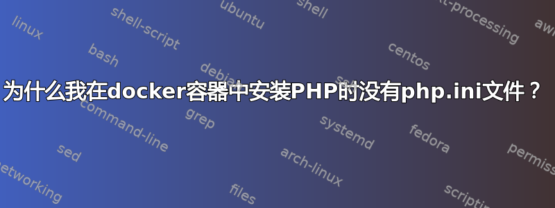 为什么我在docker容器中安装PHP时没有php.ini文件？