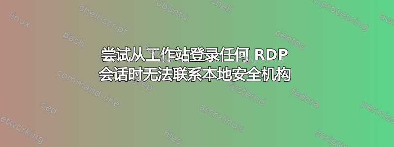 尝试从工作站登录任何 RDP 会话时无法联系本地安全机构