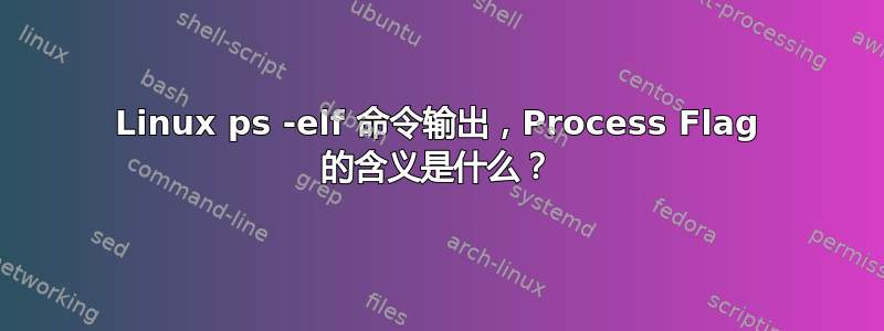 Linux ps -elf 命令输出，Process Flag 的含义是什么？