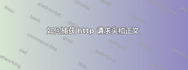 如何捕获 http 请求头和正文