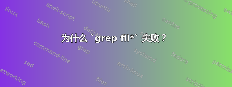 为什么 `grep fil*` 失败？