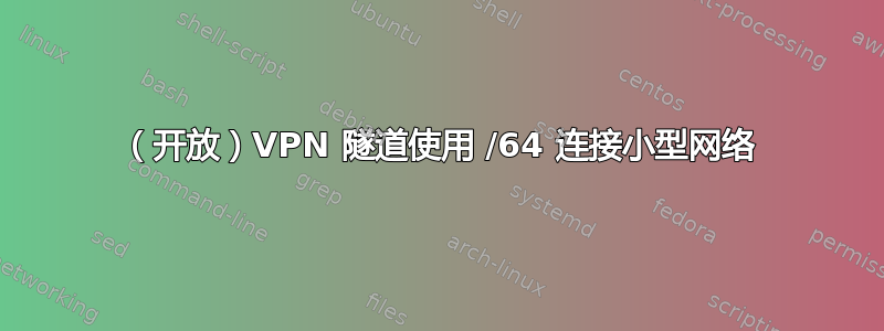 （开放）VPN 隧道使用 /64 连接小型网络