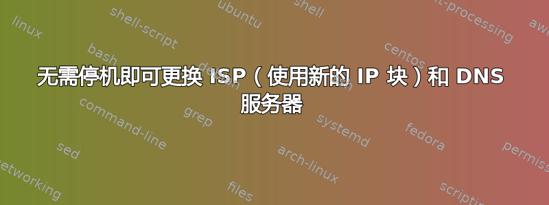 无需停机即可更换 ISP（使用新的 IP 块）和 DNS 服务器