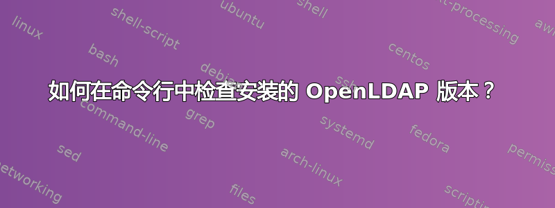 如何在命令行中检查安装的 OpenLDAP 版本？