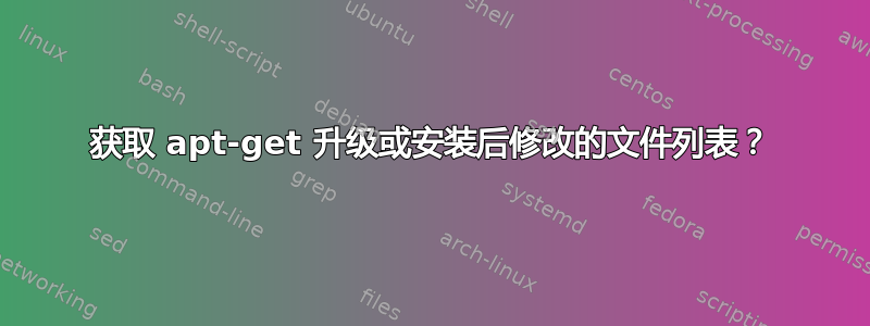 获取 apt-get 升级或安装后修改的文件列表？