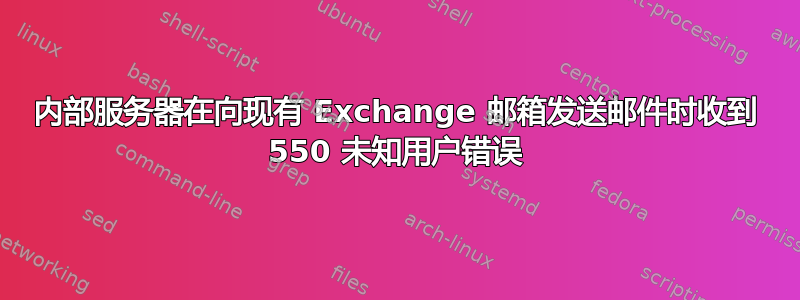 内部服务器在向现有 Exchange 邮箱发送邮件时收到 550 未知用户错误