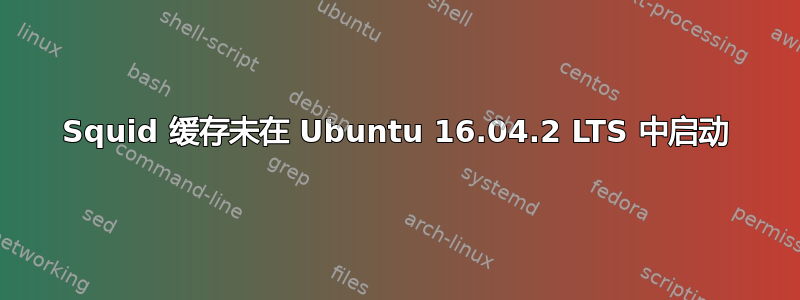 Squid 缓存未在 Ubuntu 16.04.2 LTS 中启动