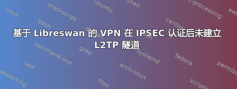 基于 Libreswan 的 VPN 在 IPSEC 认证后未建立 L2TP 隧道