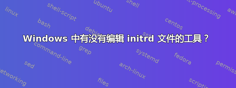 Windows 中有没有编辑 initrd 文件的工具？