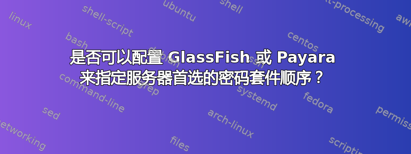 是否可以配置 GlassFish 或 Payara 来指定服务器首选的密码套件顺序？