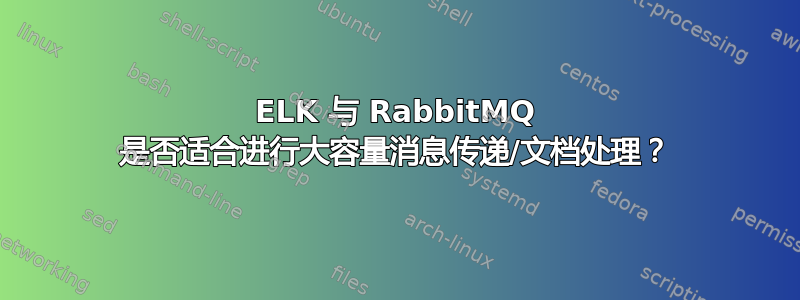 ELK 与 RabbitMQ 是否适合进行大容量消息传递/文档处理？