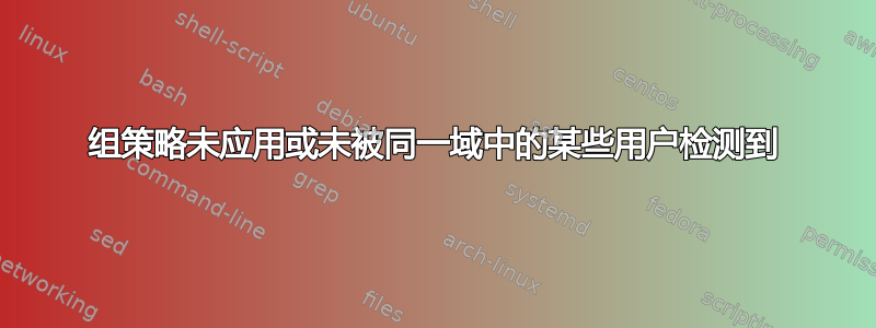 组策略未应用或未被同一域中的某些用户检测到