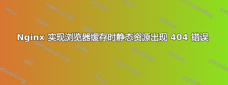 Nginx 实现浏览器缓存时静态资源出现 404 错误