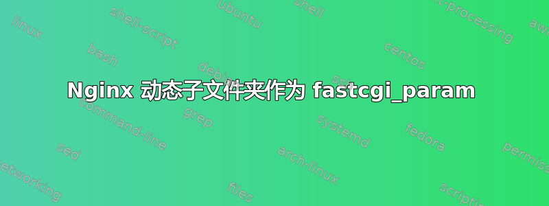 Nginx 动态子文件夹作为 fastcgi_param