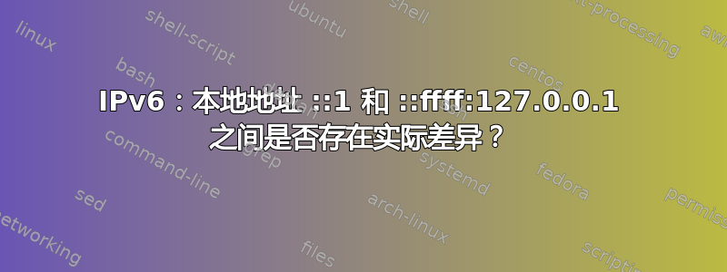 IPv6：本地地址 ::1 和 ::ffff:127.0.0.1 之间是否存在实际差异？