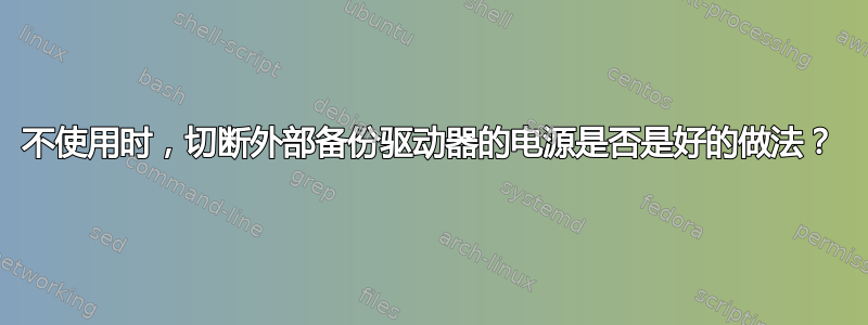 不使用时，切断外部备份驱动器的电源是否是好的做法？