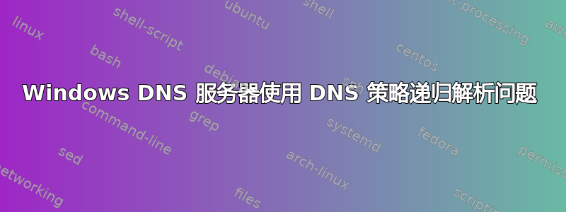 Windows DNS 服务器使用 DNS 策略递归解析问题