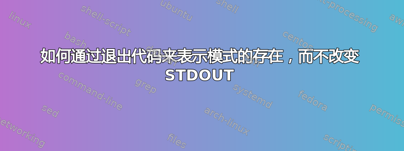 如何通过退出代码来表示模式的存在，而不改变 STDOUT